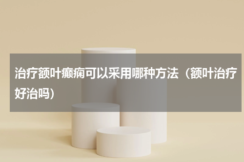 治疗额叶癫痫可以采用哪种方法（额叶治疗好治吗）