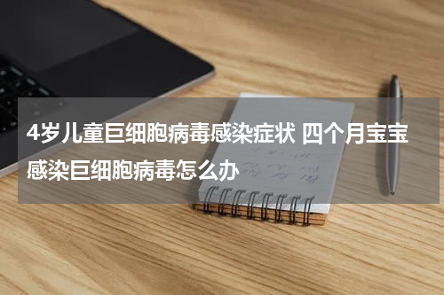 4岁儿童巨细胞病毒感染症状 四个月宝宝感染巨细胞病毒怎么办