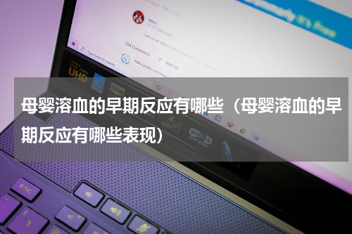 母婴溶血的早期反应有哪些（母婴溶血的早期反应有哪些表现）