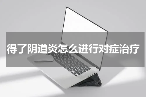 得了阴道炎怎么进行对症治疗