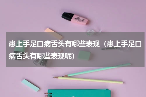患上手足口病舌头有哪些表现（患上手足口病舌头有哪些表现呢）