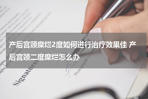 产后宫颈糜烂2度如何进行治疗效果佳 产后宫颈二度糜烂怎么办