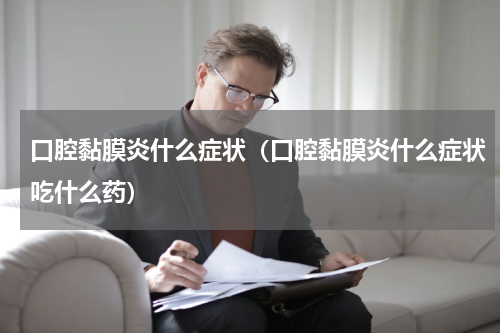 口腔黏膜炎什么症状（口腔黏膜炎什么症状吃什么药）