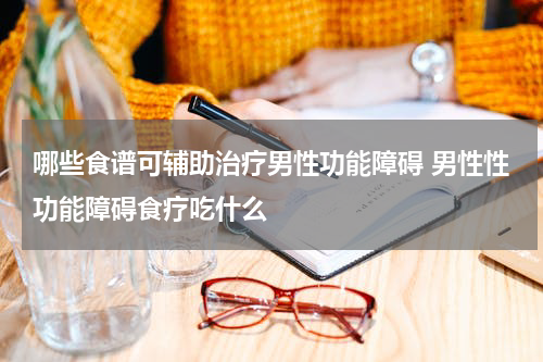 哪些食谱可辅助治疗男性功能障碍 男性性功能障碍食疗吃什么