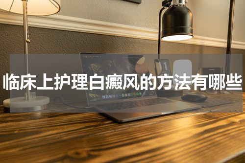 临床上护理白癜风的方法有哪些