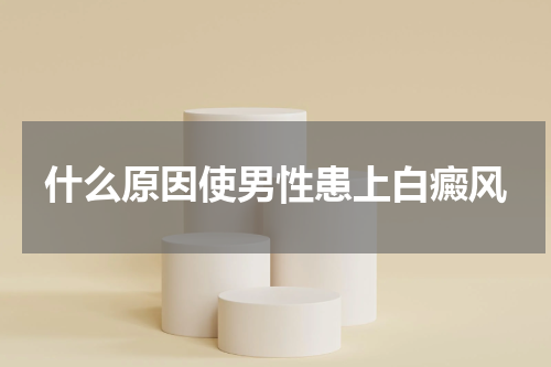 什么原因使男性患上白癜风