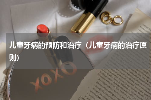 儿童牙病的预防和治疗（儿童牙病的治疗原则）