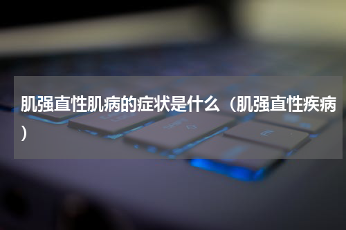 肌强直性肌病的症状是什么（肌强直性疾病）