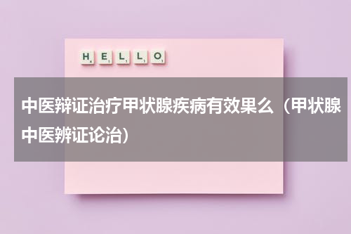 中医辩证治疗甲状腺疾病有效果么（甲状腺中医辨证论治）