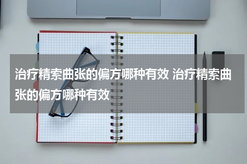治疗精索曲张的偏方哪种有效 治疗精索曲张的偏方哪种有效