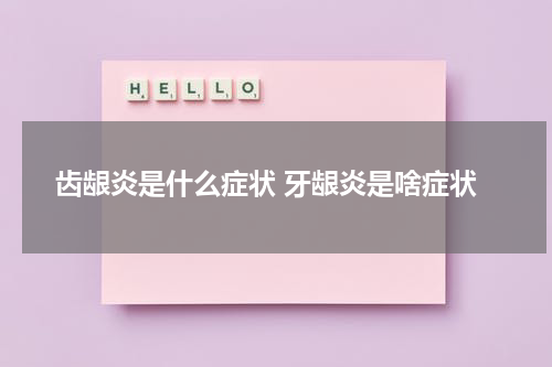 齿龈炎是什么症状 牙龈炎是啥症状