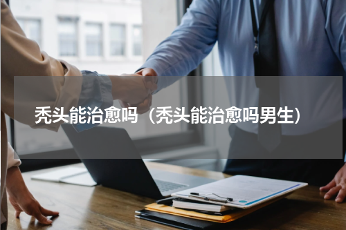 秃头能治愈吗（秃头能治愈吗男生）