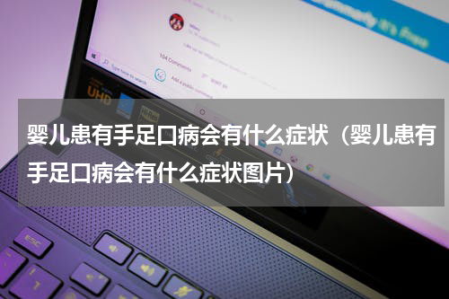 婴儿患有手足口病会有什么症状（婴儿患有手足口病会有什么症状图片）