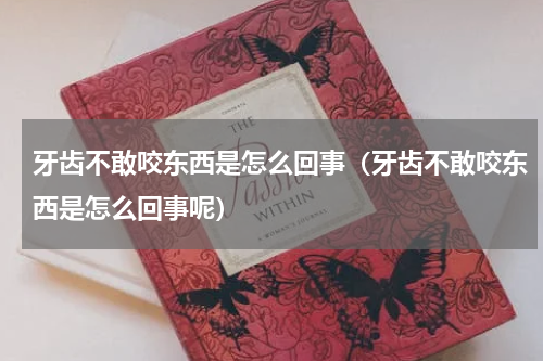 牙齿不敢咬东西是怎么回事（牙齿不敢咬东西是怎么回事呢）