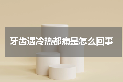 牙齿遇冷热都痛是怎么回事