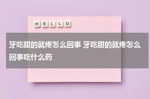 牙吃甜的就疼怎么回事 牙吃甜的就疼怎么回事吃什么药
