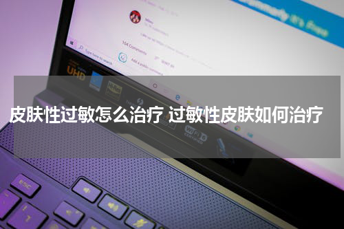 皮肤性过敏怎么治疗 过敏性皮肤如何治疗