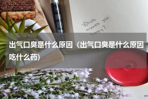 出气口臭是什么原因（出气口臭是什么原因吃什么药）