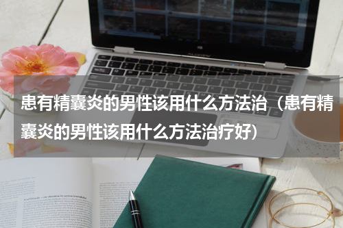 患有精囊炎的男性该用什么方法治（患有精囊炎的男性该用什么方法治疗好）