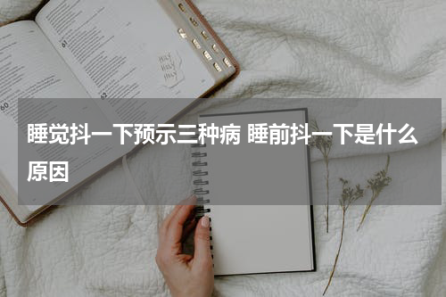 睡觉抖一下预示三种病 睡前抖一下是什么原因
