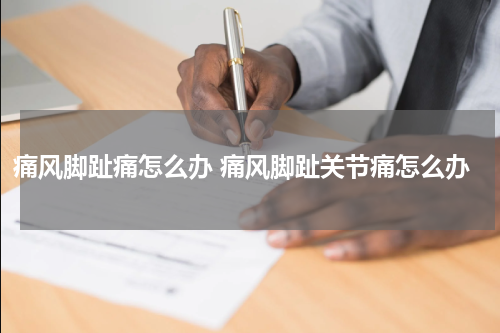 痛风脚趾痛怎么办 痛风脚趾关节痛怎么办