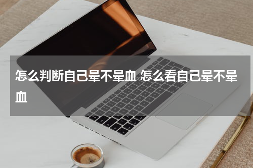 怎么判断自己晕不晕血 怎么看自己晕不晕血