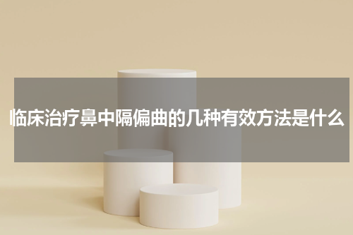 临床治疗鼻中隔偏曲的几种有效方法是什么