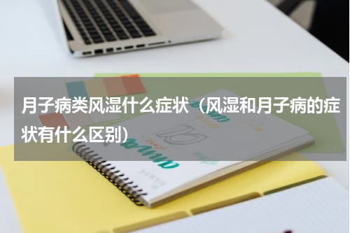 月子病类风湿什么症状（风湿和月子病的症状有什么区别）