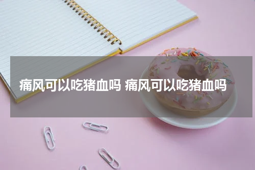 痛风可以吃猪血吗 痛风可以吃猪血吗