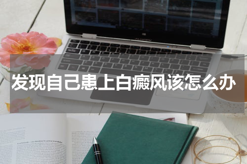 发现自己患上白癜风该怎么办