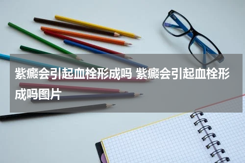 紫癜会引起血栓形成吗 紫癜会引起血栓形成吗图片