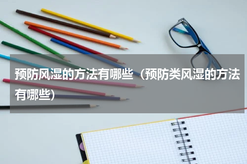 预防风湿的方法有哪些（预防类风湿的方法有哪些）