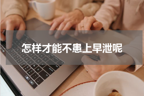 怎样才能不患上早泄呢