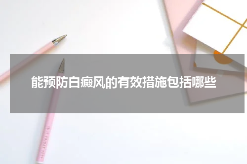 能预防白癜风的有效措施包括哪些