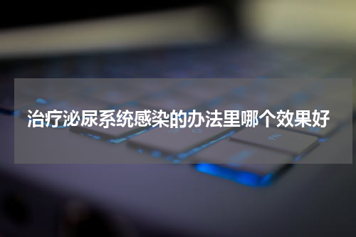 治疗泌尿系统感染的办法里哪个效果好