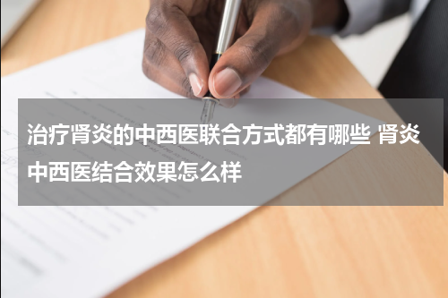治疗肾炎的中西医联合方式都有哪些 肾炎中西医结合效果怎么样