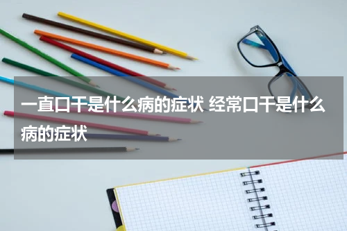 一直口干是什么病的症状 经常口干是什么病的症状
