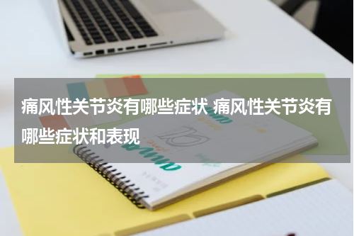 痛风性关节炎有哪些症状 痛风性关节炎有哪些症状和表现