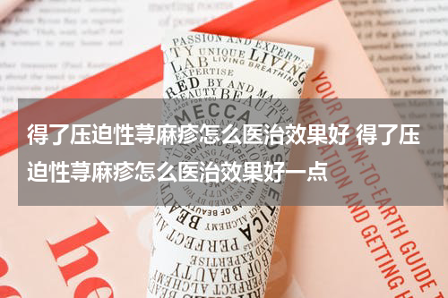 得了压迫性荨麻疹怎么医治效果好 得了压迫性荨麻疹怎么医治效果好一点