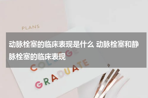 动脉栓塞的临床表现是什么 动脉栓塞和静脉栓塞的临床表现