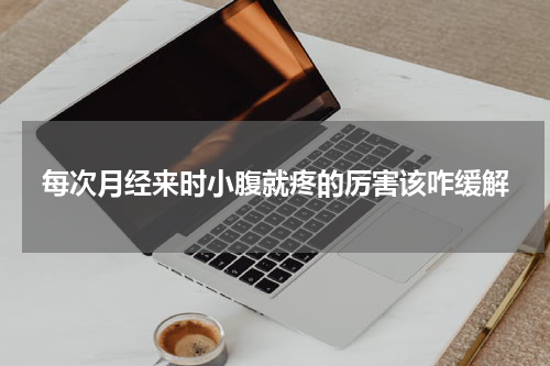 每次月经来时小腹就疼的厉害该咋缓解