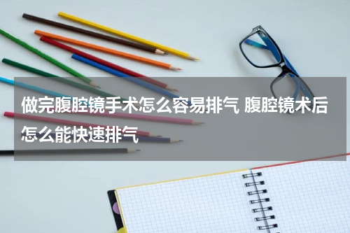 做完腹腔镜手术怎么容易排气 腹腔镜术后怎么能快速排气