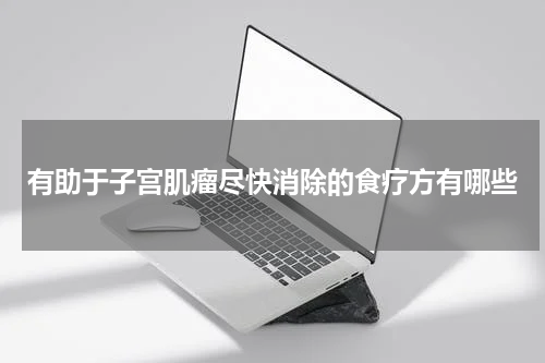 有助于子宫肌瘤尽快消除的食疗方有哪些