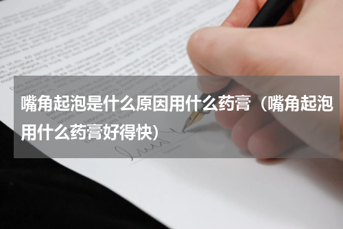 嘴角起泡是什么原因用什么药膏（嘴角起泡用什么药膏好得快）