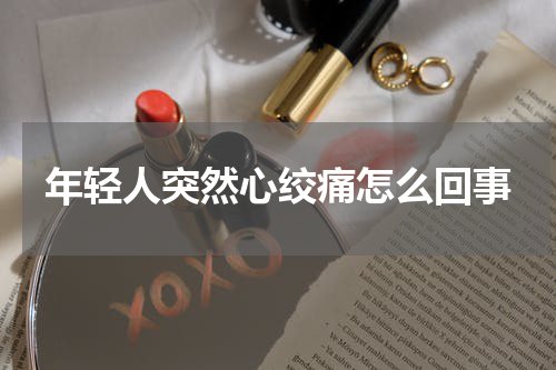 年轻人突然心绞痛怎么回事