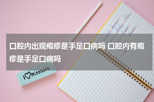 口腔内出现疱疹是手足口病吗 口腔内有疱疹是手足口病吗