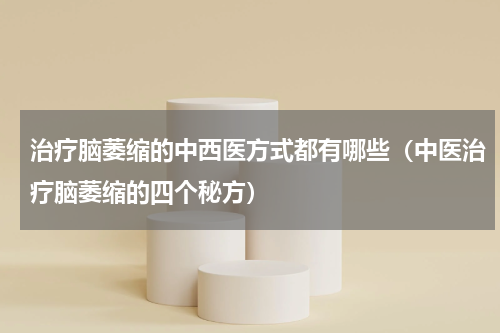 治疗脑萎缩的中西医方式都有哪些（中医治疗脑萎缩的四个秘方）