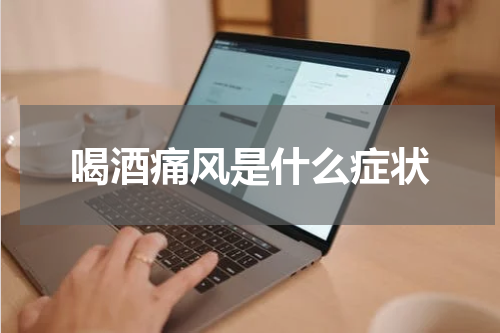 喝酒痛风是什么症状