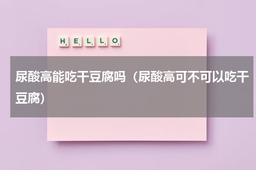 尿酸高能吃干豆腐吗（尿酸高可不可以吃干豆腐）