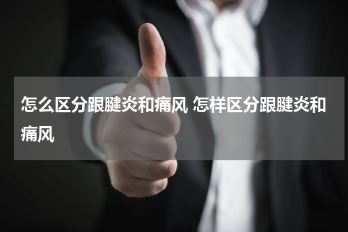 怎么区分跟腱炎和痛风 怎样区分跟腱炎和痛风